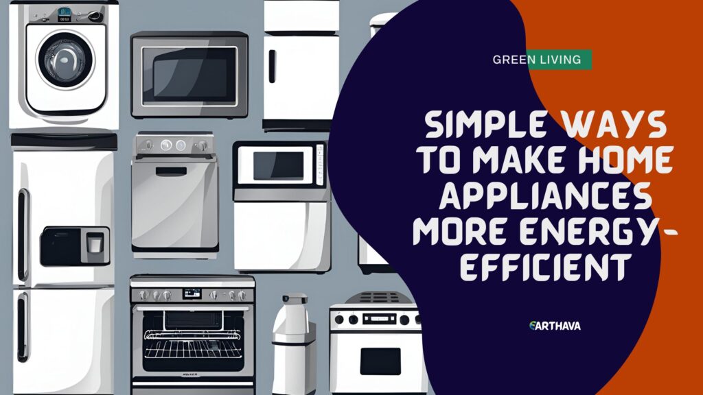 Simple Ways to Make Home Appliances More Energy-Efficient