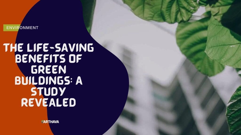 The Life-Saving Benefits of Green Buildings- A Study Revealed